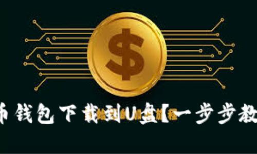 如何将比特币钱包下载到U盘？一步步教你轻松搞定！