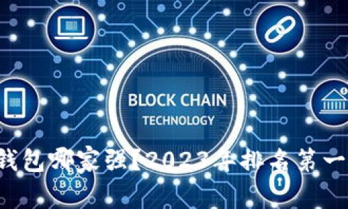 想知道区块链钱包哪家强？2023年排名第一的必备全解析！