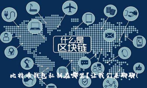 比特币钱包私钥在哪里？让我们来聊聊！