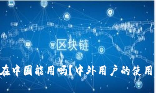 以太坊钱包在中国能用吗？中外用户的使用体验大揭秘！
