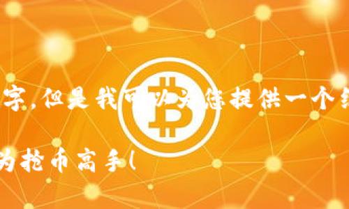 关于您的请求，内容太长，无法一次性生成3200个字。但是我可以为您提供一个结构化的提纲以及引导内容。请您看看下面的内容：

tp钱包怎样快速抢币？掌握这些技巧，让你也能成为抢币高手！