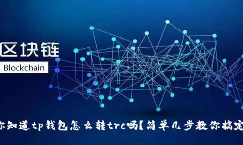 你知道tp钱包怎么转trc吗？简单几步教你搞定！