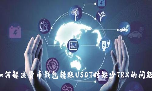 如何解决货币钱包转账USDT时缺少TRX的问题？