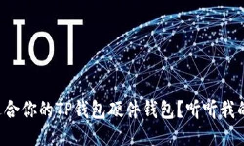 如何选择适合你的TP钱包硬件钱包？听听我的经验分享！