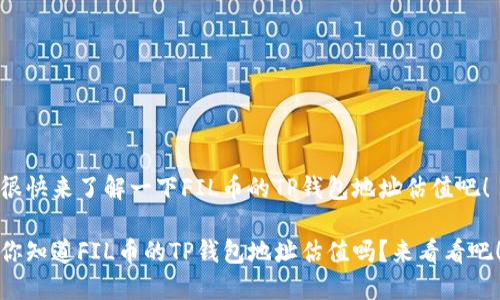 很快来了解一下FIL币的TP钱包地址估值吧！

你知道FIL币的TP钱包地址估值吗？来看看吧！