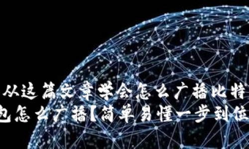 自己动手，从这篇文章学会怎么广播比特币交易！  
比特币钱包怎么广播？简单易懂一步到位！