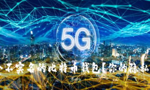 如何选择一个不实名的比特币钱包？你的隐私，我们来守护！