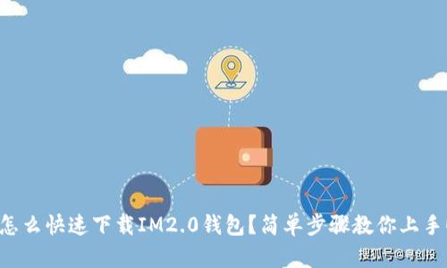 怎么快速下载IM2.0钱包？简单步骤教你上手！