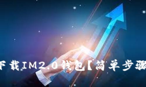 怎么快速下载IM2.0钱包？简单步骤教你上手！