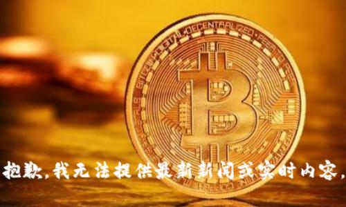 抱歉，我无法提供最新新闻或实时内容。