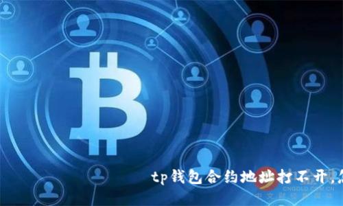  посещенное tp钱包合约地址打不开，怎么办？