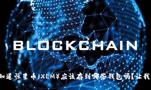 jiaoyu你知道恒星币（XLM）应该存到哪些钱包吗？让我们聊聊吧！