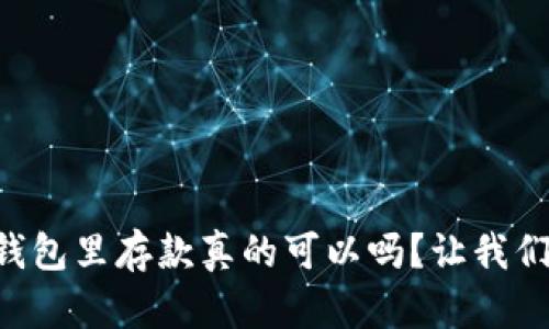 以太坊钱包里存款真的可以吗？让我们来聊聊！