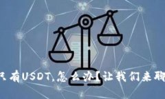 钱包里只有USDT，怎么办？
