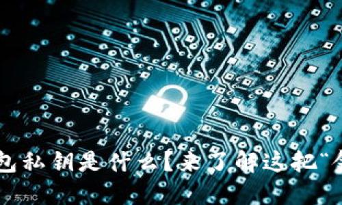 以太坊钱包私钥是什么？来了解这把“金钥匙”吧！