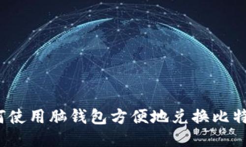 如何使用脑钱包方便地兑换比特币？