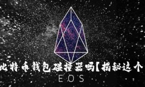 你听说过比特币钱包碰撞器吗？揭秘这个神秘工具！