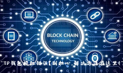 “TP钱包授权错误？别担心，解决方法在这里！”