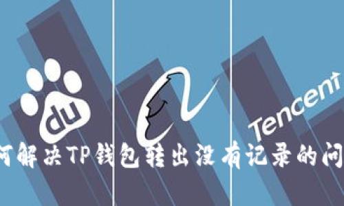 如何解决TP钱包转出没有记录的问题？