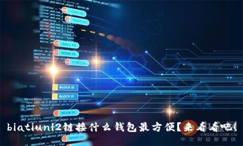 biatiuni2链接什么钱包最方便？来看看吧！