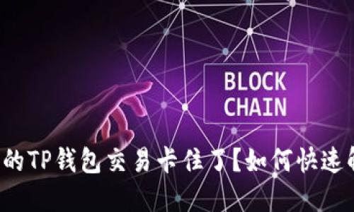 为什么你的TP钱包交易卡住了？如何快速解决问题？