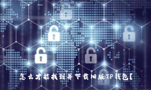 怎么才能找到并下载旧版TP钱包？