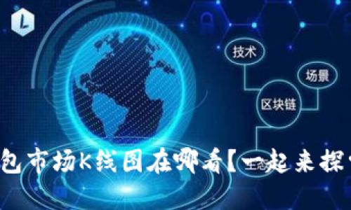 TP钱包市场K线图在哪看？一起来探索吧！