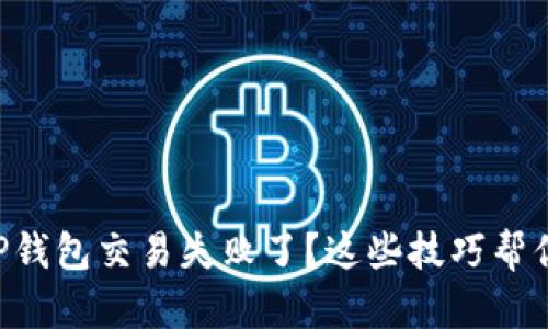 为什么你的TP钱包交易失败了？这些技巧帮你解决问题哦！