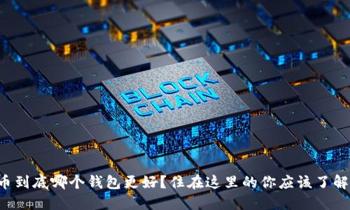 比特币到底哪个钱包更好？住在这里的你应该了解这些！