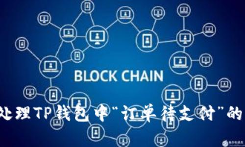 如何处理TP钱包中“订单待支付”的问题？