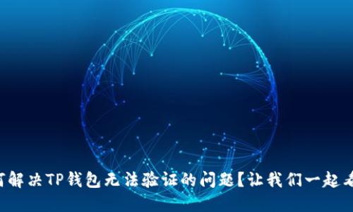 如何解决TP钱包无法验证的问题？让我们一起看看！