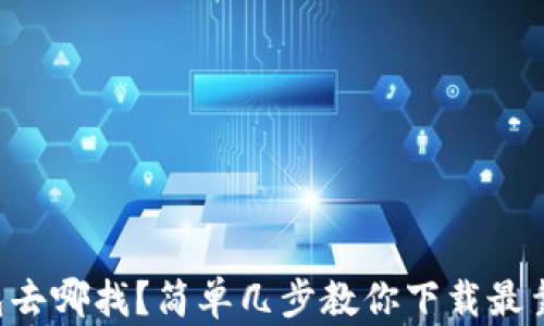 
比特币钱包去哪找？简单几步教你下载最靠谱的钱包！