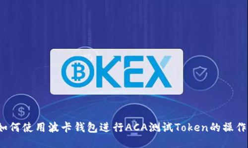 如何使用波卡钱包进行ACA测试Token的操作？