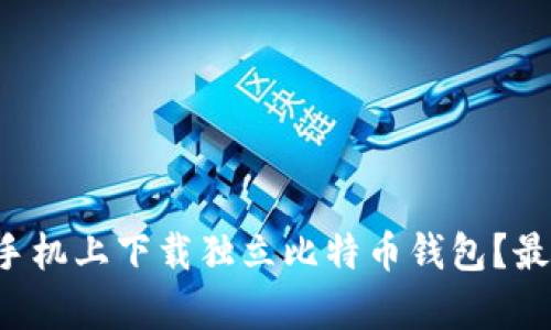 如何在安卓手机上下载独立比特币钱包？最全指南来啦！