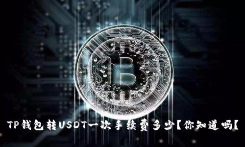 TP钱包转USDT一次手续费多少？你知道吗？