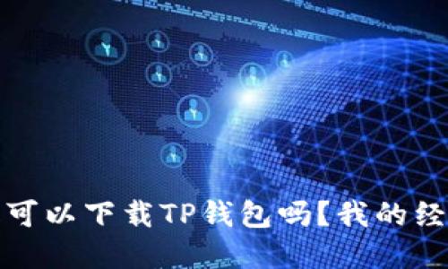 华为平板可以下载TP钱包吗？我的经验与建议