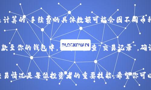   如何在TP钱包中快速出售代币？你需要了解的步骤和技巧！ /   
 guanjianci TP钱包, 代币出售, 数字资产, 区块链交易 /guanjianci 

引言：走进TP钱包与代币交易的世界
在数字货币迅速发展的今天，TP钱包成为越来越多用户管理和交易代币的首选工具。你是否曾体验过这些便利，也许就在好奇：在TP钱包里，如何才能顺利出售我的代币呢？今天，我们来一步步揭开这个谜团，让你能够在TP钱包中自信地进行代币交易。

什么是TP钱包？
TP钱包，全名为 Trust Wallet，是一款支持多种数字资产的数字钱包应用。它不仅支持比特币、以太坊等主流加密货币，还兼容各种代币。由于其便捷、安全的特点，越来越多的用户选择在TP钱包中进行数字资产管理。

准备工作：确保你拥有代币
在进行代币出售之前，首先要确保你已经在TP钱包中拥有了代币。打开TP钱包，查看你的资产清单，确认你想要出售的代币已在其中。如果没有，你需要先购买或转入相应的代币。

步骤一：选择要出售的代币
进入TP钱包后，点击首页的“资产”选项。在这里，你会看到所有持有的代币列表。找到你想出售的代币，点击进入。

步骤二：了解代币信息
在代币详情页，你可以看到有关该代币的详细信息，包括当前市场价格、24小时交易量等。这些数据将帮助你做出明智的出售决策。确定最佳出售时机有时能让你获得更好的利润。

步骤三：选择出售方式
TP钱包通常支持多种出售方式，你可以选择联合交易所进行出售，或直接在平台内进行交易。假如你不太熟悉联合交易所的操作流程，直接在TP钱包内出售会更为简单方便。

步骤四：输入出售数量和价格
确认出售的代币和数量后，系统会要求你填写出售价格。这里有两种方式：一种是限价，即你设置一个希望的价格；另一种是市价，即系统会自动按照当前市场价出售。在确保了解市场动态的情况下，根据自己的需求进行合理选择。

步骤五：确认交易
在填写完所有必要信息后，仔细审阅你的交易详情，确认无误后点击“确认交易”。此时，TP钱包可能会要求你输入交易密码或验证码以提升安全性。完成后，等待交易批准过程，这通常只需要几分钟。

步骤六：查看交易记录
交易完成后，在TP钱包的“交易记录”中，可以查看到这次代币出售的具体信息。这不仅可以帮助你了解交易的完成情况，还可以为你后续的交易提供参考。

卖出代币后的处理：如何管理资金
出售代币后，你的账户中会增加相应的资金。这时候，你可以选择直接提现，也可以继续进行其他资产投资。若选择提现，务必确认提现地址与信息的准确性，避免不必要的损失。此外，可以考虑留存一部分资金用于下一次的代币购买。

常见问题解答
在出售代币的过程中，你可能会遇到一些问题。以下是两个常见问题的解答，以便帮助你更好地进行交易。

问题一：TP钱包的交易手续费是如何计算的？
在TP钱包中，每进行一次交易，系统会收取一定的交易手续费。这个费用通常是根据你出售代币的数量和市场价格来计算的。手续费的具体数额可能会因不同币种和交易所的不同而有所变化。建议在交易之前，先了解当前的手续费标准，以避免因手续费过高影响你的交易利润。

问题二：如果交易失败，我该怎么办？
有时候，交易可能会因为网络拥堵或其他原因失败。在TP钱包中，如果发生此类情况，通常系统会自动发出提示，并退款至你的钱包中。你可以检查“交易记录”，确认交易状态。如果交易长时间未完成，不妨联系TP钱包的客服获得支援，确保自己的资产安全。

总结：灵活应对代币交易
通过上述步骤，你已经对如何在TP钱包中出售代币有了全面的认识。在快速发展的数字货币市场中，灵活应对各种交易情况是每位投资者的重要技能。希望你可以顺利完成代币交易，实现自己的数字资产增值！记得不断学习和适应新的市场动态，保持对数字货币的敏感度。