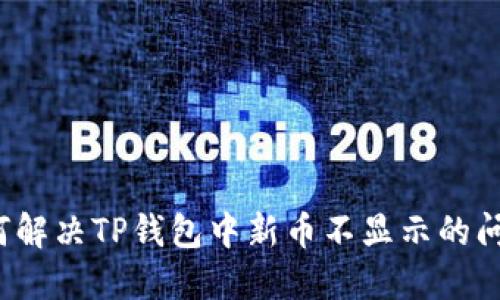 如何解决TP钱包中新币不显示的问题？