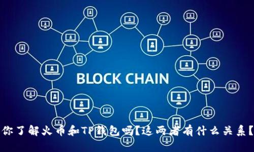 你了解火币和TP钱包吗？这两者有什么关系？