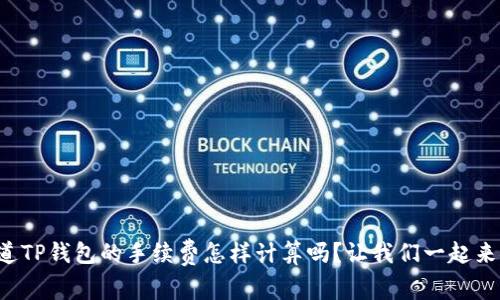 你知道TP钱包的手续费怎样计算吗？让我们一起来聊聊！