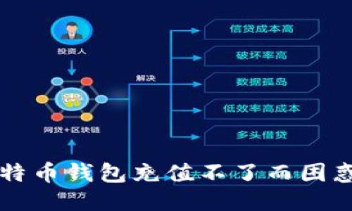 你是不是也为比特币钱包充值不了而困惑？来看看原因吧！