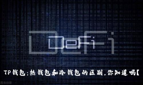TP钱包：热钱包和冷钱包的区别，你知道吗？