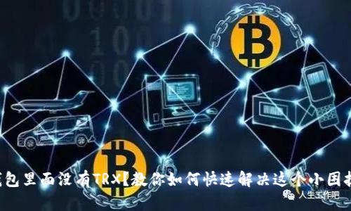 钱包里面没有TRX？教你如何快速解决这个小困扰！