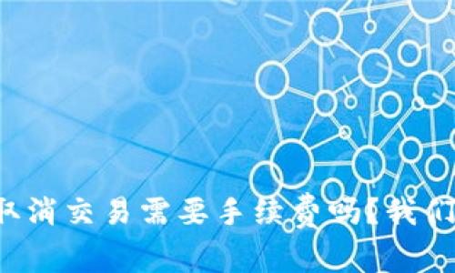 tp钱包取消交易需要手续费吗？我们来聊聊！