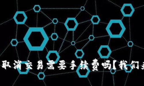 tp钱包取消交易需要手续费吗？我们来聊聊！