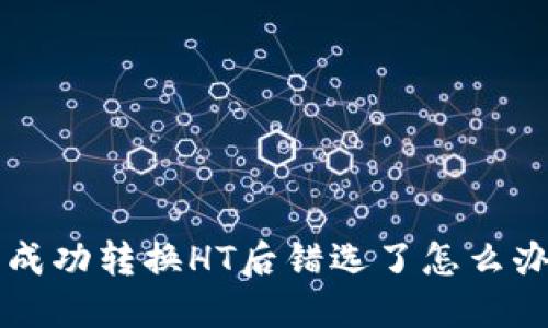 在TP钱包成功转换HT后错选了怎么办？看这里！