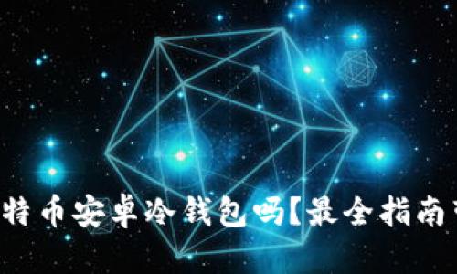 你真的了解比特币安卓冷钱包吗？最全指南带你深入探索！