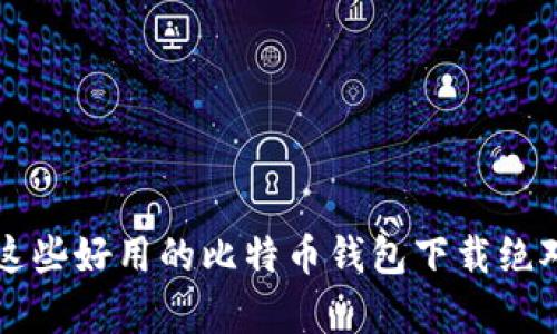 你知道吗？这些好用的比特币钱包下载绝对不容错过！