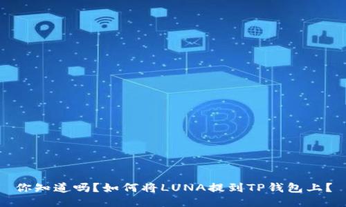 你知道吗？如何将LUNA提到TP钱包上？