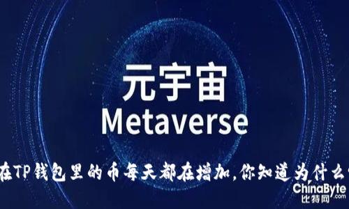 放在TP钱包里的币每天都在增加，你知道为什么吗？